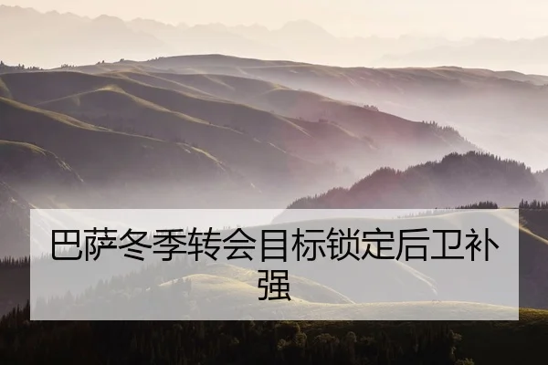 巴萨冬季转会目标锁定后卫补强